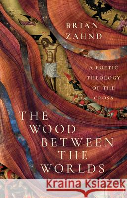 The Wood Between the Worlds: A Poetic Theology of the Cross Brian Zahnd 9781514005620 IVP - książka