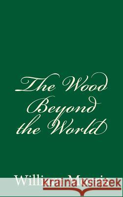 The Wood Beyond the World: (A Timeless Classic) Morris, William 9781540635471 Createspace Independent Publishing Platform - książka