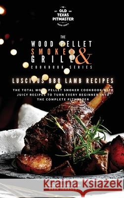 The Wood Pellet Smoker and Grill Cookbook: Luscious BBQ Lamb Recipes The Old Texas Pitmaster                  Bron Johnson 9781802601152 Old Texas Pitmaster - książka