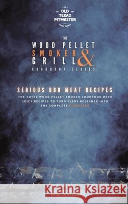 The Wood Pellet Smoker and Grill Cookbook: Serious BBQ Meat Recipes The Old Texas Pitmaster                  Bron Johnson 9781802601213 Old Texas Pitmaster - książka