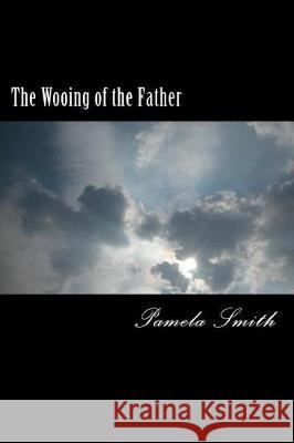 The Wooing of the Father Pamela Smith 9781518601132 Createspace Independent Publishing Platform - książka