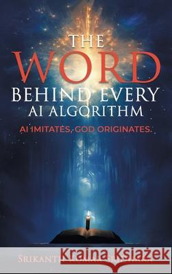 The Word Behind Every AI Algorithm: AI Imitates, God Originates. Srikanth Kuma 9781543785371 Partridge Publishing Singapore - książka