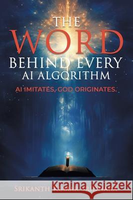 The Word Behind Every AI Algorithm: AI Imitates, God Originates. Srikanth Kuma 9781543785388 Partridge Publishing Singapore - książka