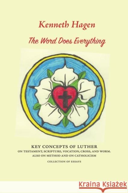 The Word Does Everything: Key Concepts of Luther on Testament, Scripture, Vocation, Cross, and Worm. Also on Method and on Catholicism: Collection of Essays Kenneth Hagen   9781626007123 Marquette University Press - książka