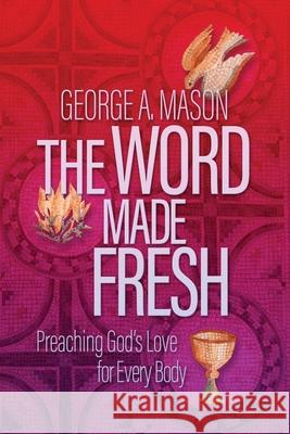 The Word Made Fresh: Preaching God's Love for Every Body George A Mason Amy Butler Greg Garrett 9781641801584 Read the Spirit Books - książka