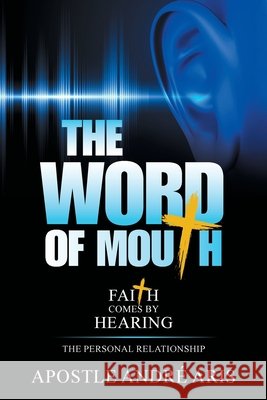 The Word of Mouth: Faith Comes by Hearing: the Personal Relationship Apostle André Aris 9781664162761 Xlibris Us - książka