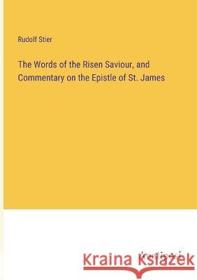 The Words of the Risen Saviour, and Commentary on the Epistle of St. James Rudolf Stier   9783382309503 Anatiposi Verlag - książka