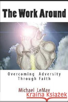 The Work Around: Overcoming Adversity Through Faith in God Michael Lemay 9781790714872 Independently Published - książka