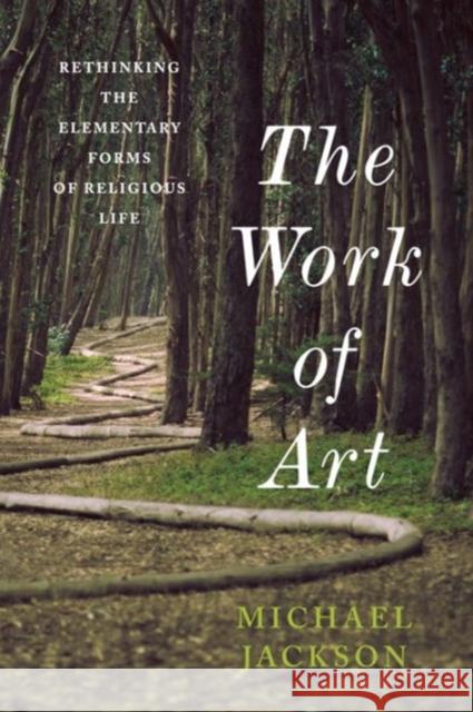 The Work of Art: Rethinking the Elementary Forms of Religious Life Michael Jackson 9780231178181 Columbia University Press - książka