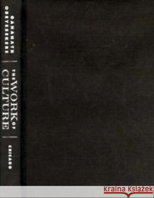 The Work of Culture: Symbolic Transformation in Psychoanalysis and Anthropology Gananath Obeyesekere 9780226615981 University of Chicago Press - książka