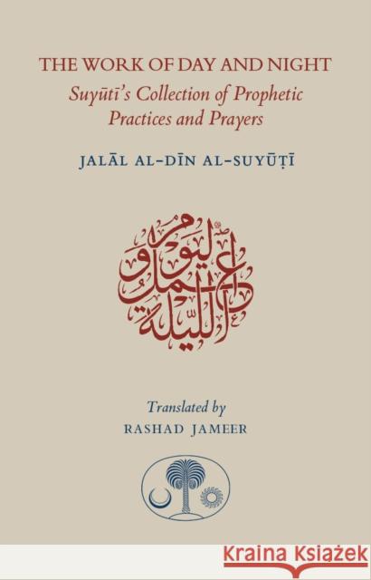 The Work of Day and Night: Suyuti's Collection of Prophetic Practices and Prayers Jal?l al D?n al Suy??? 9781903682890 The Islamic Texts Society - książka