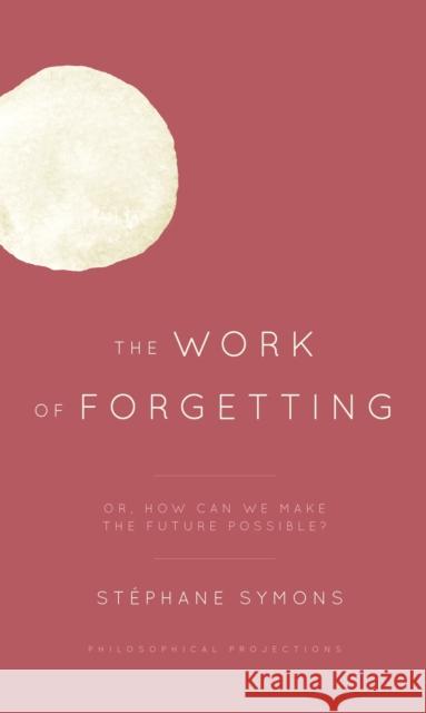 The Work of Forgetting: Or, How Can We Make the Future Possible? Stephane Symons 9781785523236 Rowman & Littlefield International - książka