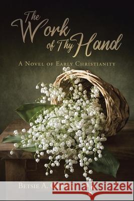 The Work of Thy Hand: A Novel of Early Christianity Betsie A. Gebbia 9781098078751 Christian Faith Publishing, Inc - książka