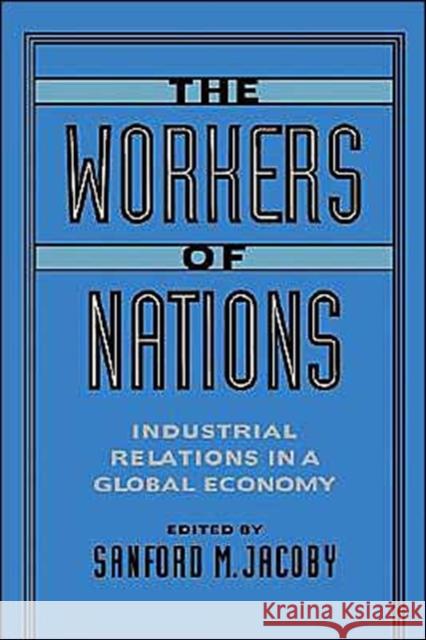 The Workers of Nations: Industrial Relations in a Global Economy Jacoby, Sanford M. 9780195089042 Oxford University Press, USA - książka