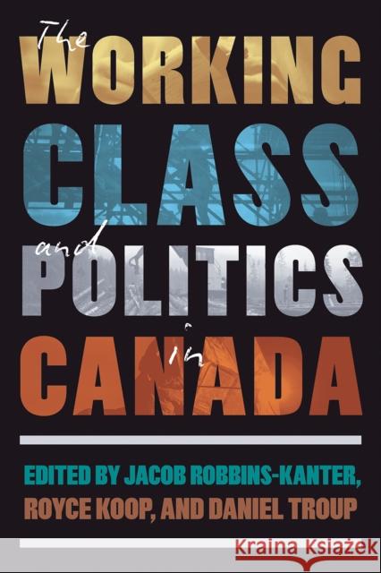 The Working Class and Politics in Canada Jacob Robbins-Kanter Royce Koop Daniel Troup 9780774871785 University of British Columbia Press - książka