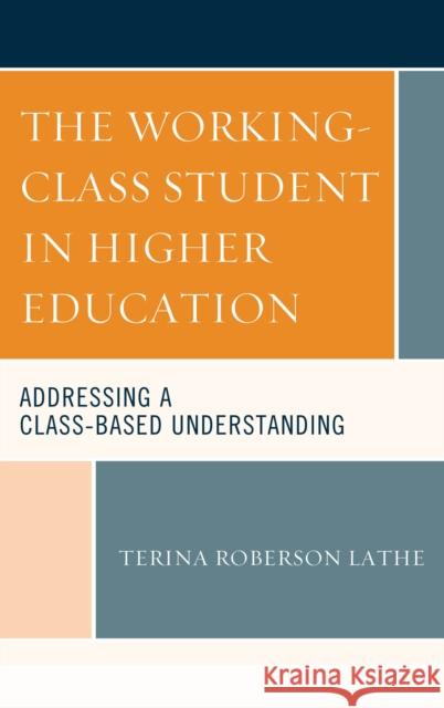 The Working-Class Student in Higher Education: Addressing a Class-Based Understanding Terina Roberson Lathe 9781498537292 Lexington Books - książka