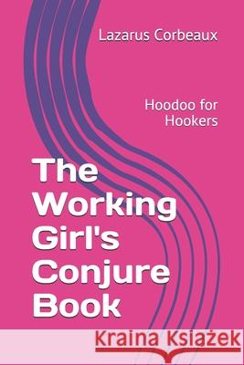 The Working Girl's Conjure Book: Hoodoo for Hookers Lazarus Corbeaux 9781077073135 Independently Published - książka