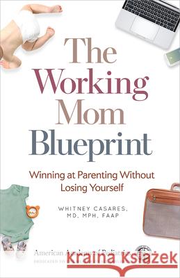 The Working Mom Blueprint: Winning at Parenting Without Losing Yourself Casares, Whitney 9781610024860 American Academy of Pediatrics - książka