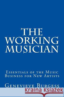 The Working Musician: The Essentials of the Music Business for New Artists Genevieve Burgess 9780615689531 Burgess Publishing - książka