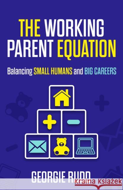 The Working Parent Equation: Balancing small humans and big careers Georgie Rudd 9781788608725 Practical Inspiration Publishing - książka