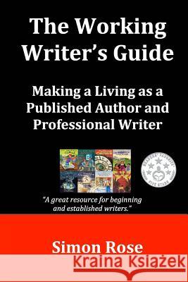 The Working Writer's Guide: Making a Living as a Published Author and Professional Writer Simon Rose 9781511647014 Createspace - książka