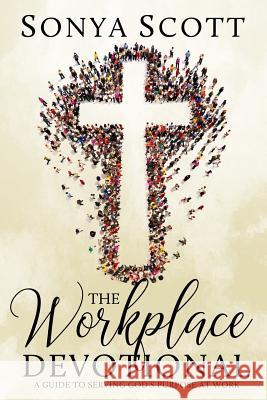 The Workplace Devotional: A Guide To Serving God's Purpose At Work Scott, Sonya 9781717072825 Createspace Independent Publishing Platform - książka