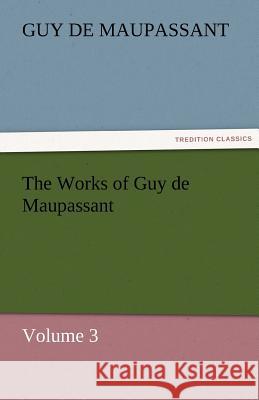 The Works of Guy de Maupassant, Volume 3 Guy De Maupassant 9783842484030 Tredition Classics - książka