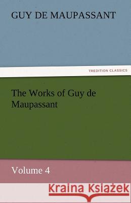 The Works of Guy de Maupassant, Volume 4 Guy de Maupassant   9783842484047 tredition GmbH - książka