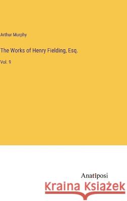 The Works of Henry Fielding, Esq.: Vol. 9 Arthur Murphy   9783382101350 Anatiposi Verlag - książka