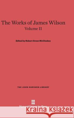 The Works of James Wilson, Volume II James Wilson Robert Green McCloskey 9780674288331 Belknap Press - książka