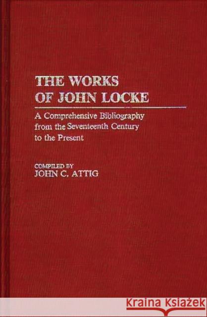 The Works of John Locke: A Comprehensive Bibliography from the Seventeenth Century to the Present Attig, John 9780313243592 Greenwood Press - książka