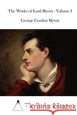 The Works of Lord Byron - Volume I George Gordon Byron The Perfect Library 9781519776136 Createspace Independent Publishing Platform - książka