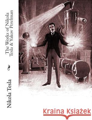 The Works of Nikola Tesla & Yakov Perelman Nikola Tesla Yakov Perelman Thomas Commerford Martin 9781453821428 Createspace - książka