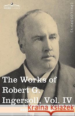 The Works of Robert G. Ingersoll, Vol. IV (in 12 Volumes) Colonel Robert Green Ingersoll 9781605208824 Cosimo Classics - książka