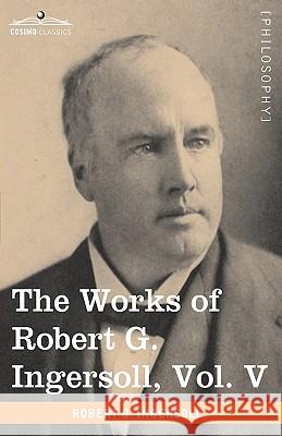 The Works of Robert G. Ingersoll, Vol. V (in 12 Volumes) Colonel Robert Green Ingersoll 9781605208848 Cosimo Classics - książka