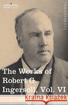 The Works of Robert G. Ingersoll, Vol. VI: (In 12 Volumes) Discussions Colonel Robert Green Ingersoll 9781605208862 Cosimo Classics - książka