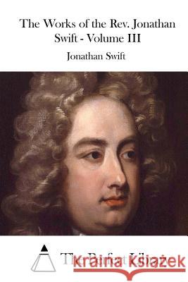 The Works of the Rev. Jonathan Swift - Volume III The Perfect Library 9781523212033 Createspace Independent Publishing Platform - książka