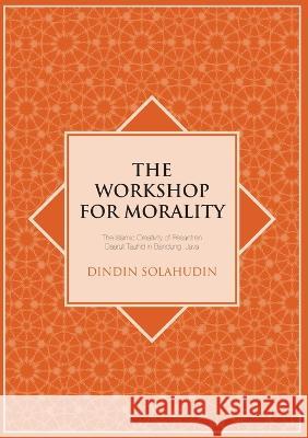 The Workshop for Morality: The Islamic Creativity of Pesantren Daarut Tauhid in Bandung, Java Dindin Solahudin 9781921313677 Anu E Press - książka