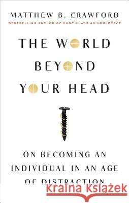 The World Beyond Your Head: On Becoming an Individual in an Age of Distraction Crawford, Matthew B. 9780374535919 Farrar Straus Giroux - książka