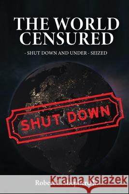 The World Censured: Shut Down and Under-Seized Robert L. Shepherd 9781957208640 Authors' Tranquility Press - książka