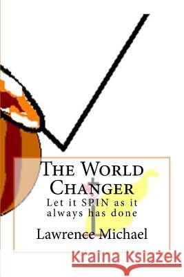 The World Changer: Let it Spin as it always has done Michael, Lawrence 9781503242562 Createspace - książka