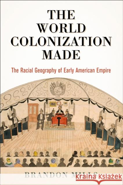 The World Colonization Made: The Racial Geography of Early American Empire Brandon Mills 9780812252507 University of Pennsylvania Press - książka