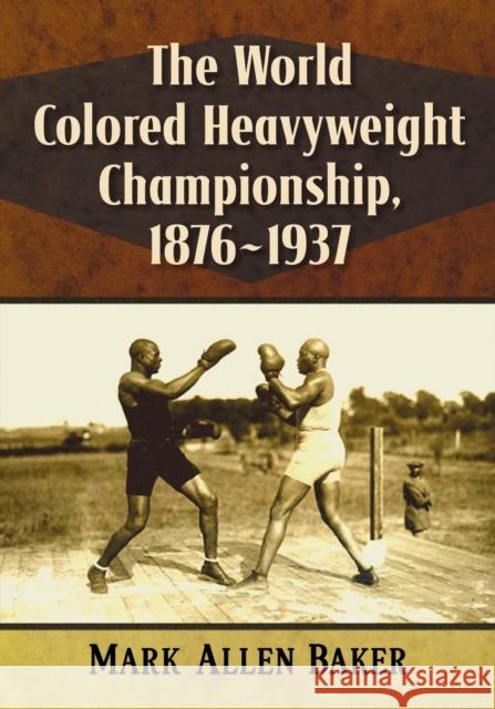 The World Colored Heavyweight Championship, 1876-1937 Mark Allen Baker 9781476677651 McFarland & Company - książka