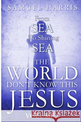 The World Don't Know This Jesus Volume 2: From Sea to Shining Sea Samuel Harris 9781717350312 Createspace Independent Publishing Platform - książka