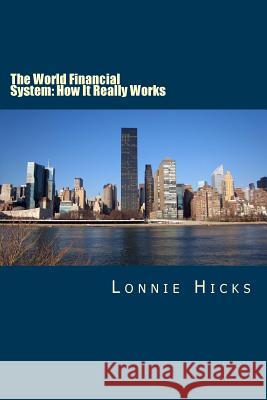 The World Financial System: How It Really Works MR Lonnie Hicks 9781500115012 Createspace - książka