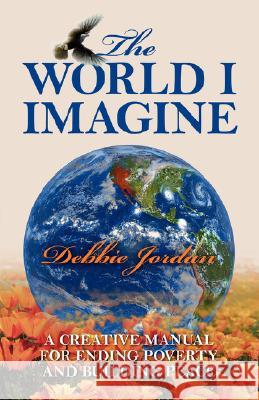 The World I Imagine: A Creative Manual for Ending Poverty and Building Peace Jordan, Debbie 9781432718619 Outskirts Press - książka