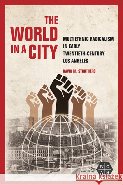 The World in a City: Multiethnic Radicalism in Early Twentieth-Century Los Angeles David M. Struthers 9780252042478 University of Illinois Press - książka