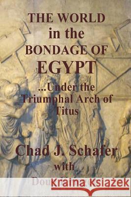 The World in the Bondage of Egypt: Under the Triumphal Arch of Titus Chad J. Schafer Douglas W. Krieger 9781533586179 Createspace Independent Publishing Platform - książka