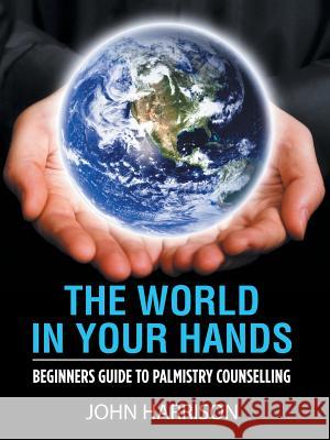 The World in Your Hands: Beginners Guide to Palmistry Counselling John Harrison 9781728389400 Authorhouse UK - książka