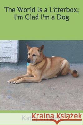 The World Is a Litterbox; I'm Glad I'm a Dog Kathy L. Hahn 9781549897399 Independently Published - książka